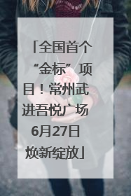 全国首个“金标”项目！常州武进吾悦广场6月27日焕新绽放