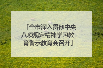 全市深入贯彻中央八项规定精神学习教育警示教育会召开