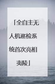 全自主无人机巡检系统首次亮相夷陵