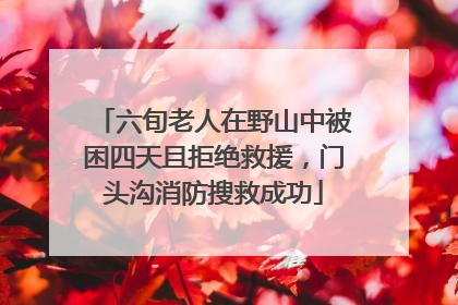 六旬老人在野山中被困四天且拒绝救援，门头沟消防搜救成功