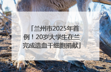 兰州市2025年首例！20岁大学生在兰完成造血干细胞捐献