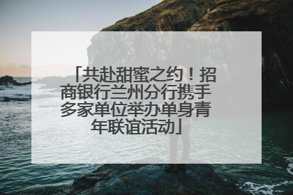 共赴甜蜜之约！招商银行兰州分行携手多家单位举办单身青年联谊活动