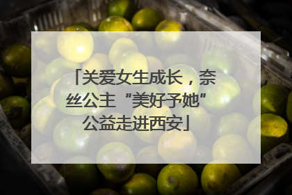 关爱女生成长，奈丝公主“美好予她”公益走进西安