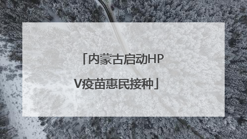 内蒙古启动HPV疫苗惠民接种