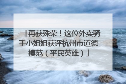 再获殊荣！这位外卖骑手小姐姐获评杭州市道德模范（平民英雄）