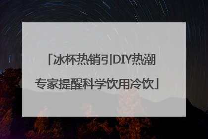冰杯热销引DIY热潮 专家提醒科学饮用冷饮