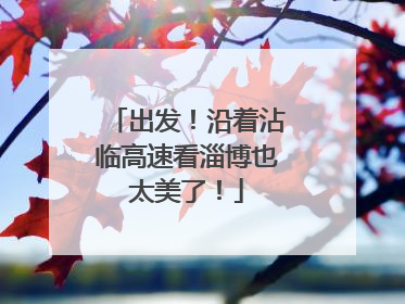 出发！沿着沾临高速看淄博也太美了！