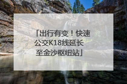 出行有变！快速公交K18线延长至金沙枢纽站