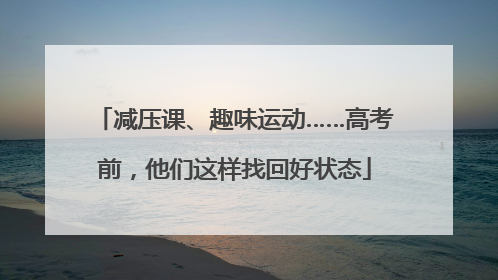 减压课、趣味运动……高考前，他们这样找回好状态