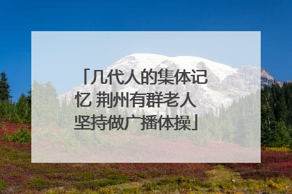 几代人的集体记忆 荆州有群老人坚持做广播体操