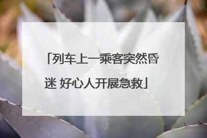 列车上一乘客突然昏迷 好心人开展急救