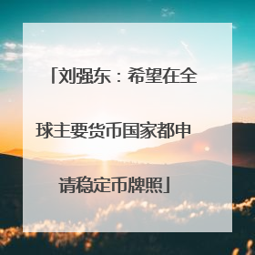 刘强东：希望在全球主要货币国家都申请稳定币牌照