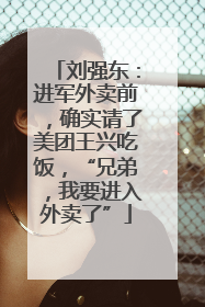 刘强东：进军外卖前，确实请了美团王兴吃饭，“兄弟，我要进入外卖了”