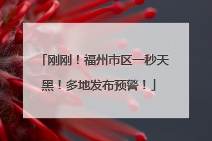 刚刚！福州市区一秒天黑！多地发布预警！