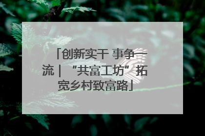 创新实干 事争一流｜“共富工坊”拓宽乡村致富路