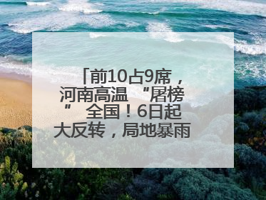 前10占9席，河南高温 “屠榜” 全国！6日起大反转，局地暴雨+雷暴大风