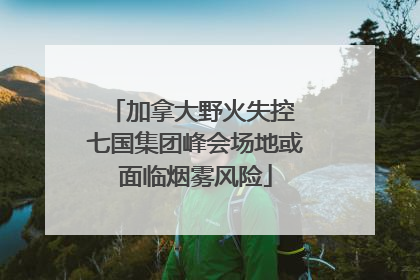 加拿大野火失控 七国集团峰会场地或面临烟雾风险