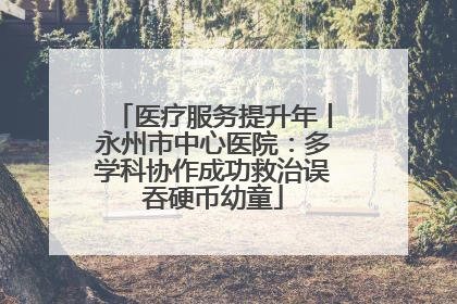 医疗服务提升年丨永州市中心医院：多学科协作成功救治误吞硬币幼童