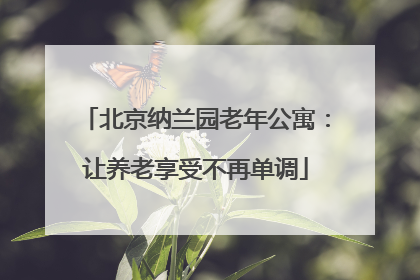 北京纳兰园老年公寓：让养老享受不再单调