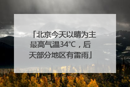 北京今天以晴为主最高气温34℃，后天部分地区有雷雨