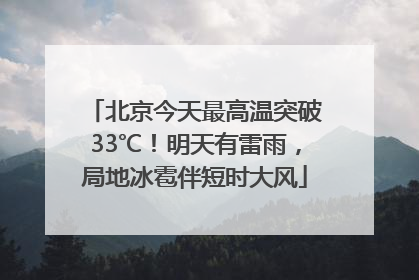 北京今天最高温突破33℃！明天有雷雨，局地冰雹伴短时大风