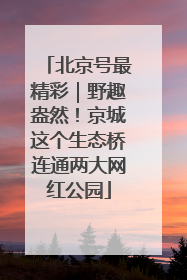 北京号最精彩｜野趣盎然！京城这个生态桥连通两大网红公园