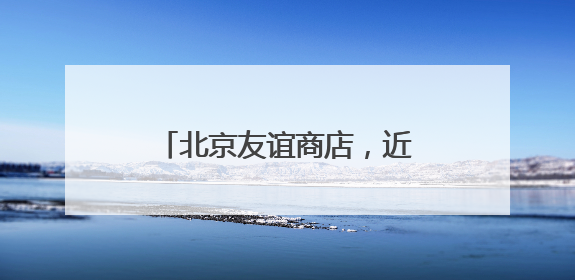 北京友谊商店，近60岁的老园区还没改完已经火了！