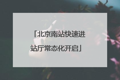 北京南站快速进站厅常态化开启