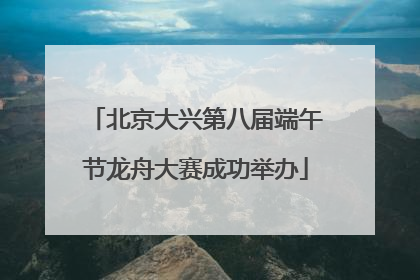 北京大兴第八届端午节龙舟大赛成功举办