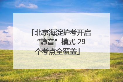 北京海淀护考开启“静音”模式 29个考点全覆盖
