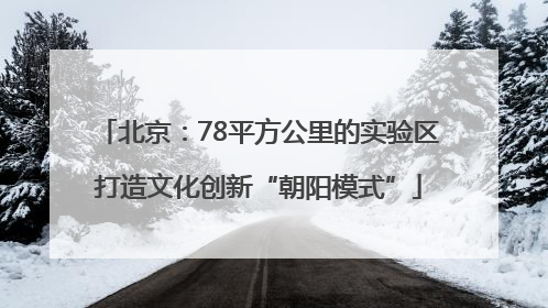 北京：78平方公里的实验区打造文化创新“朝阳模式”