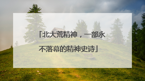 北大荒精神，一部永不落幕的精神史诗