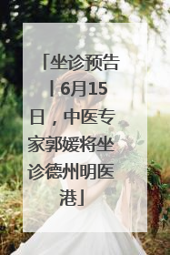 坐诊预告丨6月15日，中医专家郭媛将坐诊德州明医港