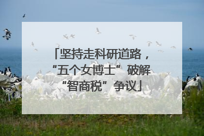 坚持走科研道路，“五个女博士”破解“智商税”争议