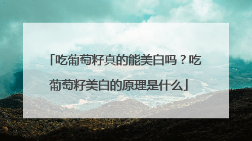 吃葡萄籽真的能美白吗？吃葡萄籽美白的原理是什么