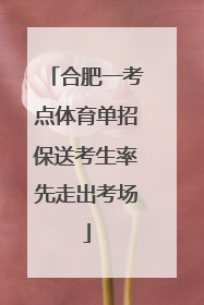 合肥一考点体育单招保送考生率先走出考场