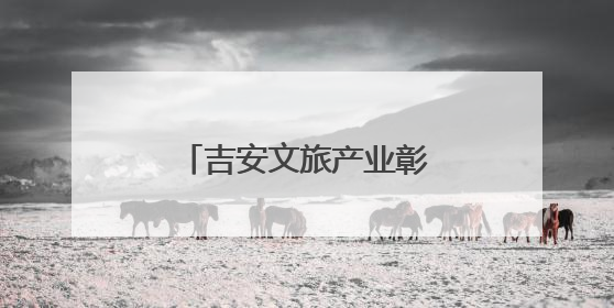 吉安文旅产业彰显强劲发展动能