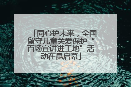 同心护未来，全国留守儿童关爱保护“百场宣讲进工地”活动在昆启幕