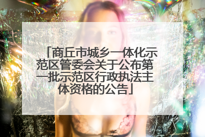 商丘市城乡一体化示范区管委会关于公布第一批示范区行政执法主体资格的公告