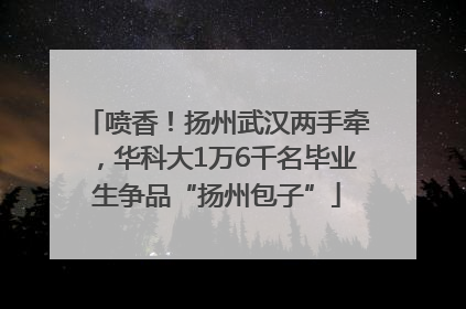 喷香！扬州武汉两手牵，华科大1万6千名毕业生争品“扬州包子”