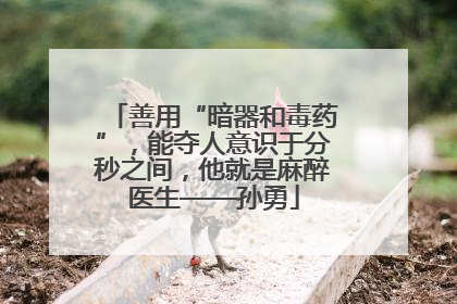 善用“暗器和毒药”，能夺人意识于分秒之间，他就是麻醉医生——孙勇