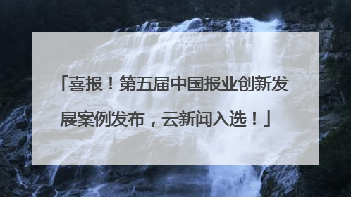 喜报！第五届中国报业创新发展案例发布，云新闻入选！