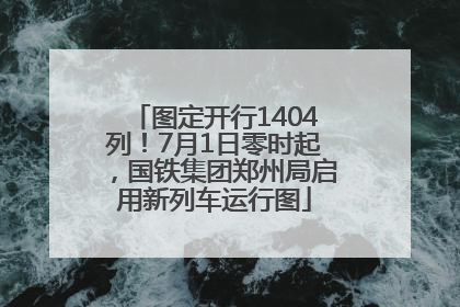 图定开行1404列！7月1日零时起，国铁集团郑州局启用新列车运行图