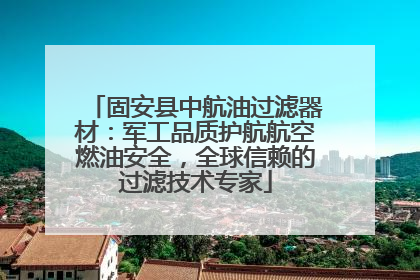固安县中航油过滤器材：军工品质护航航空燃油安全，全球信赖的过滤技术专家