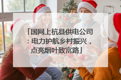 国网上杭县供电公司：电力护航乡村振兴，点亮烟叶致富路