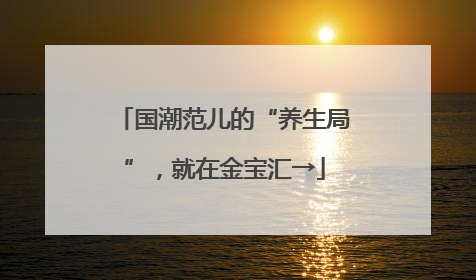 国潮范儿的“养生局”，就在金宝汇→