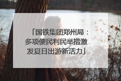国铁集团郑州局：多项便民利民举措激发夏日出游新活力