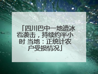 四川巴中一地遭冰雹袭击，持续约半小时 当地：正统计农户受损情况