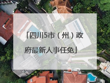 四川5市（州）政府最新人事任免