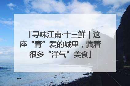 寻味江南·十三鲜｜这座“青”爱的城里，藏着很多“洋气”美食